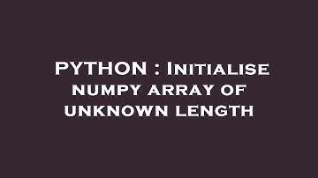 PYTHON : Initialise numpy array of unknown length