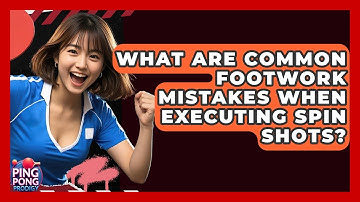 What Are Common Footwork Mistakes When Executing Spin Shots? - Ping Pong Prodigy