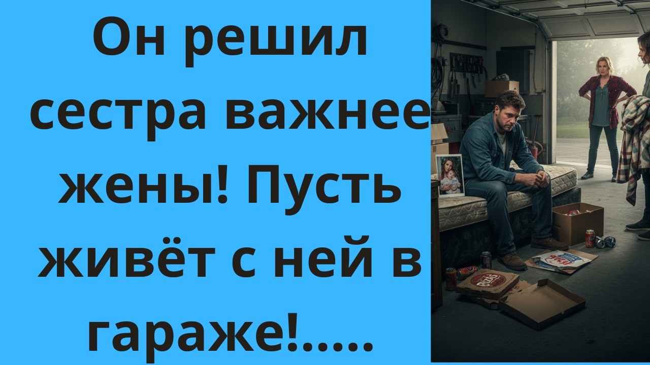 Он решил сестра важнее жены! Пусть живёт с ней в гараже!