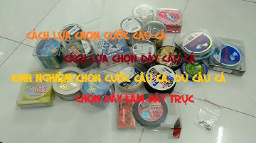HƯỚNG DẪN LỰA CHỌN CƯỚC CÂU, DÙ CÂU CÁ; KINH NGHIỆM LỰA CHỌN VÀ SỬ DỤNG