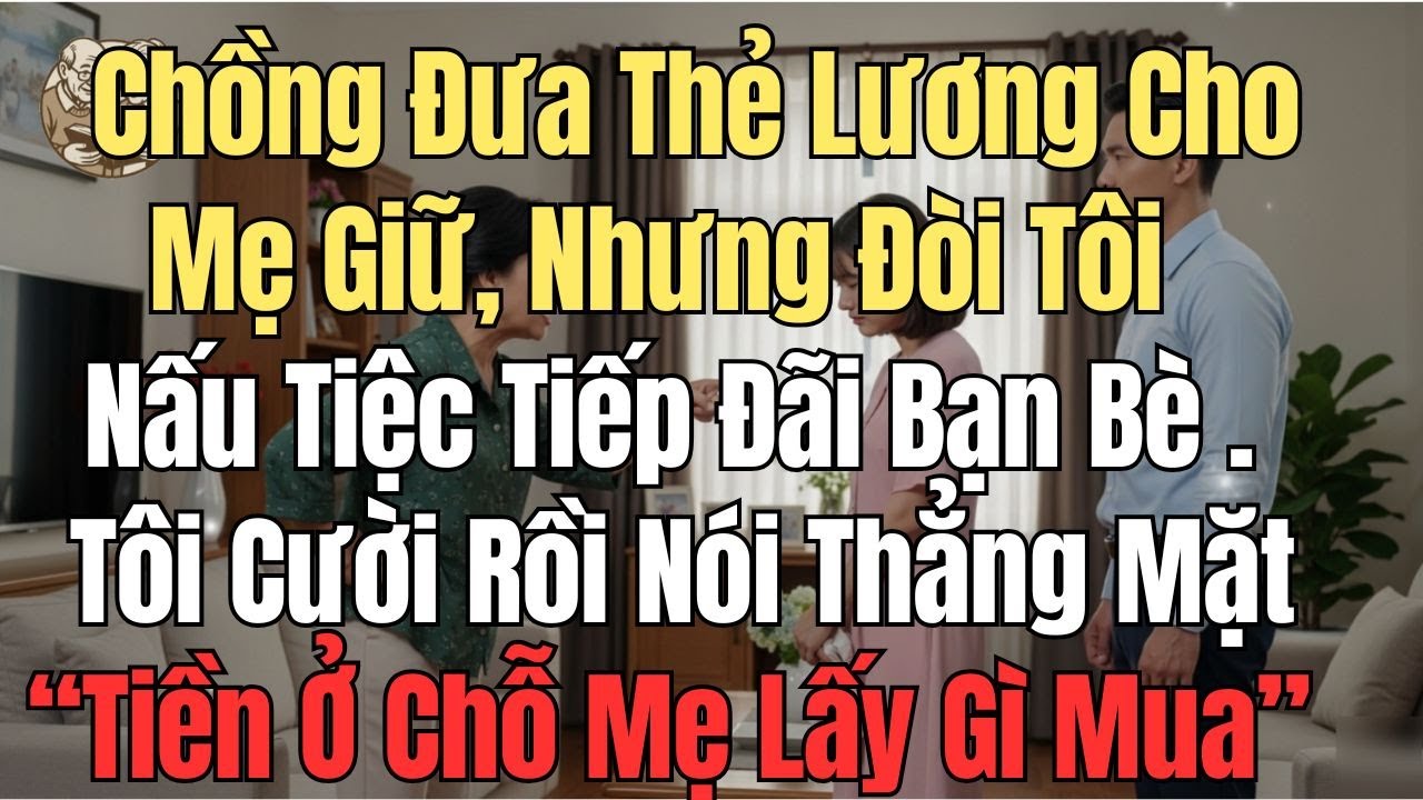 Chồng Đưa Thẻ Lương Cho Mẹ Giữ,  Nhưng Đòi Tôi Nấu Tiệc Tiếp Đãi Bạn Bè    Tôi Cười Tiền Ở Chỗ Mẹ..