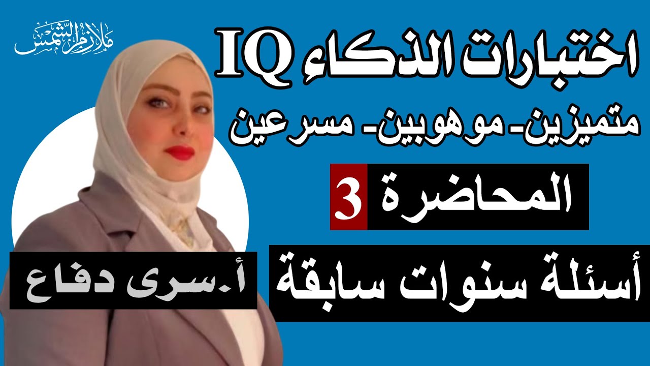 اختبارات الذكاء IQ/متميزين_موهوبين_مسرعين /المحاضره 3 /حل امتحانات اختبارات الذكاء/الاستاذة سرى دفاع