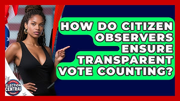 How Do Citizen Observers Ensure Transparent Vote Counting? - Election Central Channel