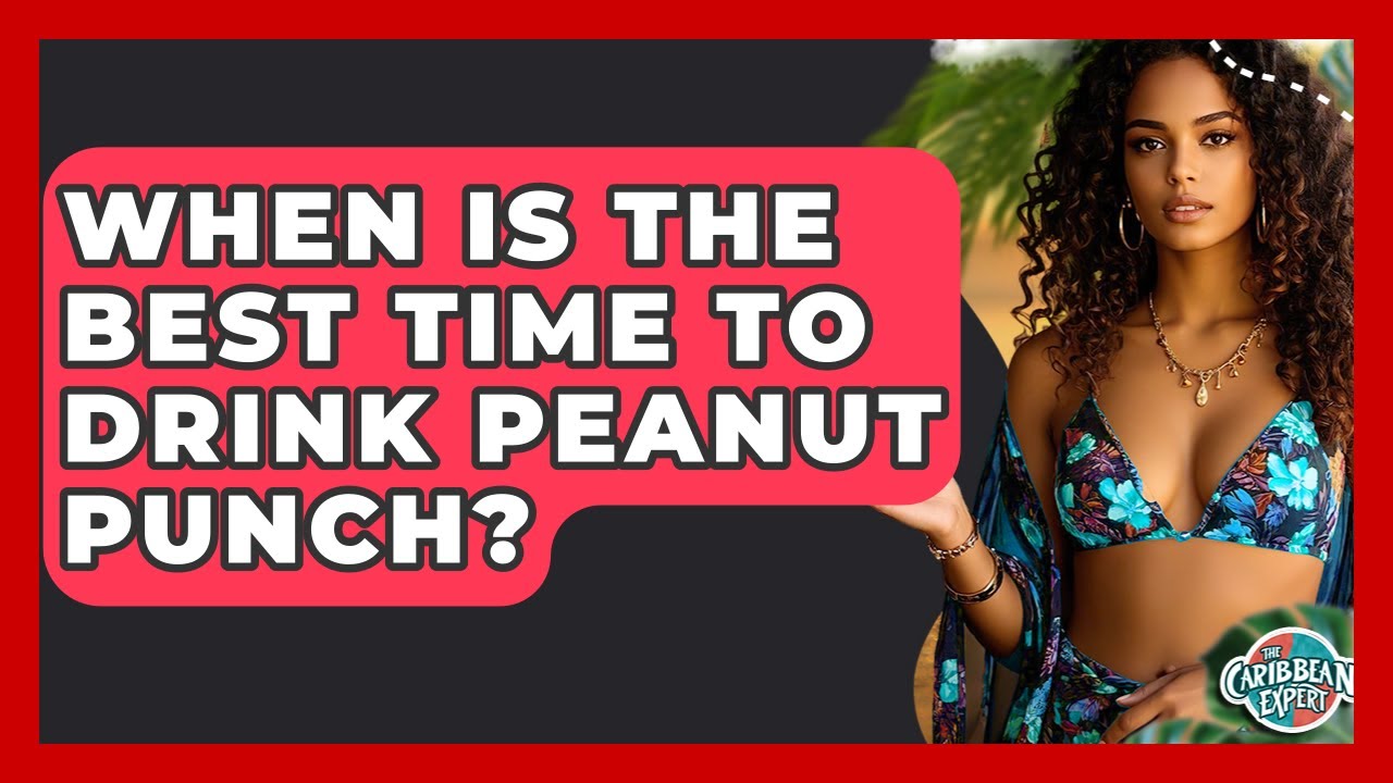 When Is The Best Time To Drink Peanut Punch? - The Caribbean Expert