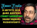 ПАВЕЛ ГЛОБА: В августе 2020 даже дворник может стать банкиром! Какие знаки зодиака разбогатеют?