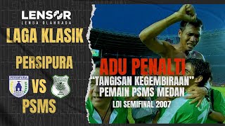 LDI SEMIFINAL! Drama Adu Penalti! TEGANG! PERSIPURA 4 VS 5 PSMS  2007!