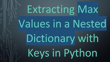 Extracting Max Values in a Nested Dictionary with Keys in Python
