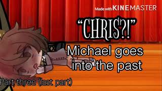 “CHRIS?!”||Michael goes in the past||part 3||Last part