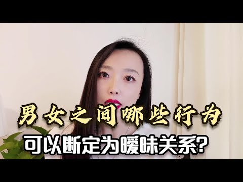 男女之前哪些行为，可以断定为暧昧关系？婚姻咨询师告诉你答案