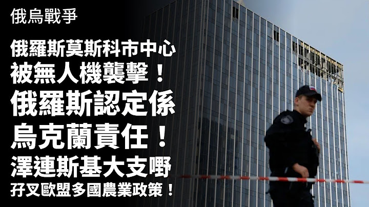 20230725N 俄羅斯莫斯科市中心被無人機襲擊！俄羅斯認定係烏克蘭責任！澤連斯基大支嘢孖叉歐盟多國農業政策！ | 俄烏戰爭 - 天天要聞