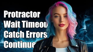 Protractor Wait Timeout: How to Catch Errors and Continue Testing