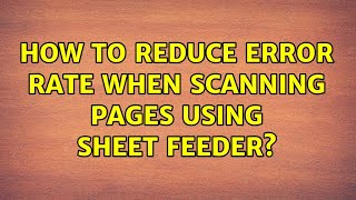 How to reduce error rate when scanning pages using sheet feeder? (2 Solutions!!)