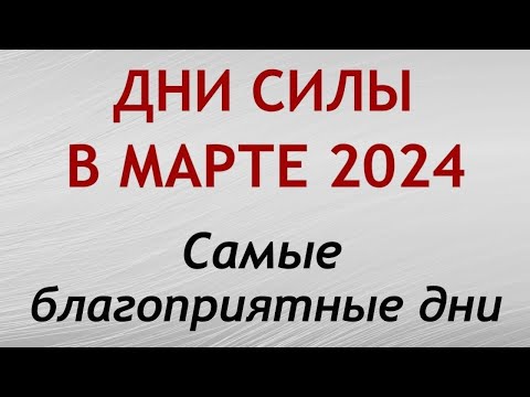 Дни СИЛЫ в МАРТЕ 2024. Самые благоприятные дни месяца.