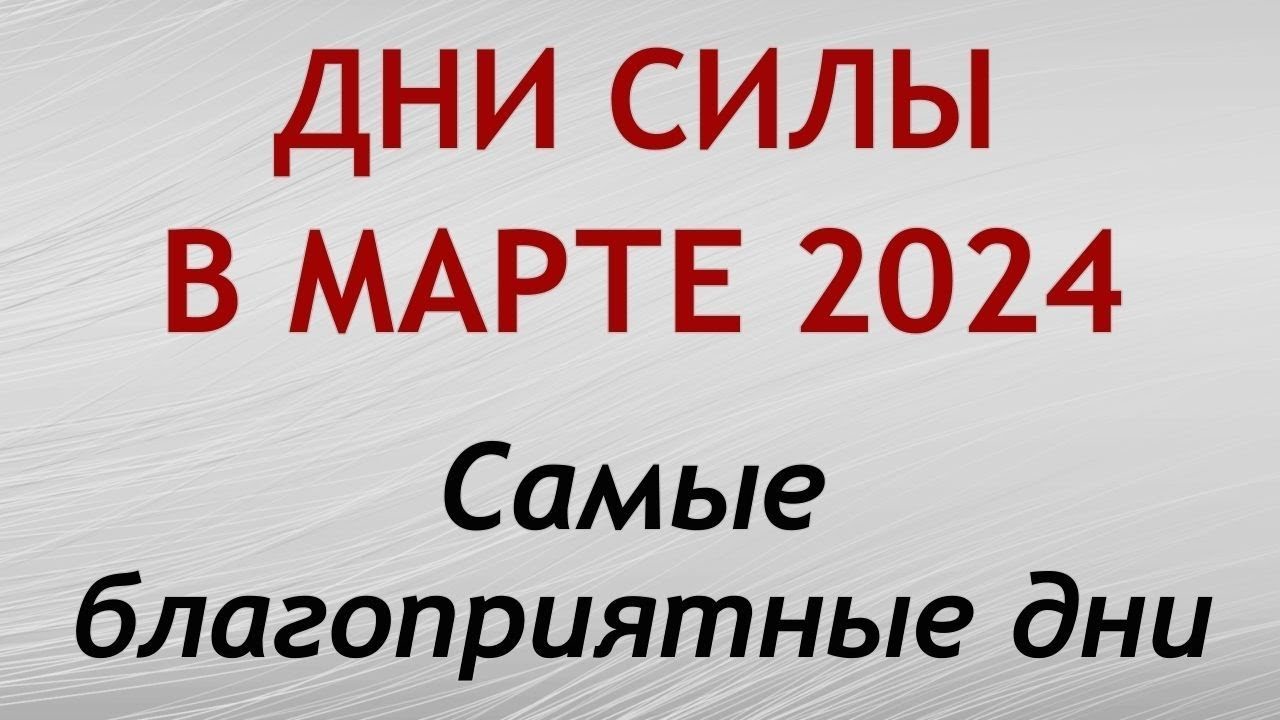 Дни СИЛЫ в МАРТЕ 2024. Самые благоприятные дни месяца.