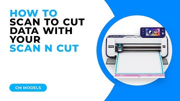 HOW TO SCAN TO CUT DATA WITH YOUR SCAN N CUT - CM MODELS