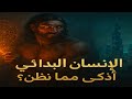 الإنسان البدائي هل كان أذكى منا أسرار غامضة ت خفيها الكهوف معنا ترى الحقيقة كما لم ترها من قبل 