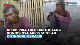 Kisah Pria Lulusan ITB yang Kondisinya Miris Setelah Ditinggal Kekasih