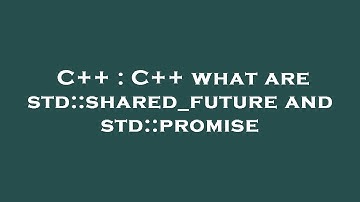 C++ : C++ what are std::shared_future and std::promise