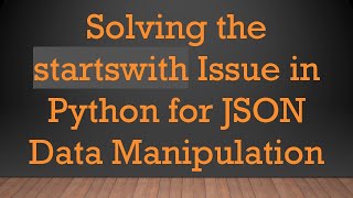 Solving the startswith Issue in Python for JSON Data Manipulation