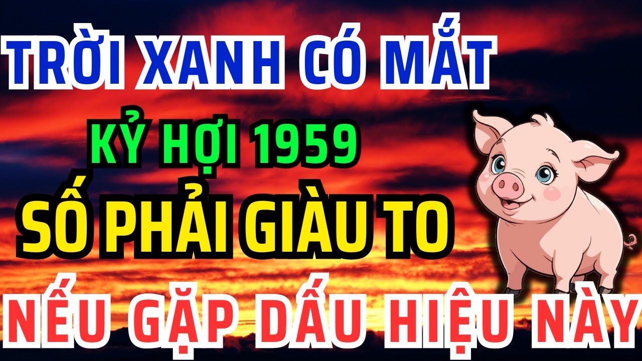Trời Xanh Có Mắt, Kỷ Hợi 1959 GẶP 1 Trong 9 DẤU HIỆU NÀY Phước Tự Đến,Lộc Tự Về Hậu Vận Giàu Sang