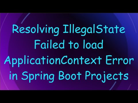Resolving IllegalState Failed to load ApplicationContext Error in Spring Boot Projects