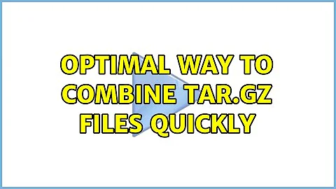 Optimal way to combine tar.gz files quickly