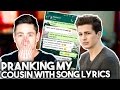 PRANKING my COUSIN with SONG LYRICS "Wiz Khalifa - See You Again ft. Charlie Puth"