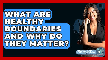 What Are Healthy Boundaries And Why Do They Matter? - Psychological Clarity