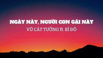 [ LYRICS ] NGÀY NÀY, NGƯỜI CON GÁI NÀY | VŨ CÁT TƯỜNG ft. BÍ ĐỎ