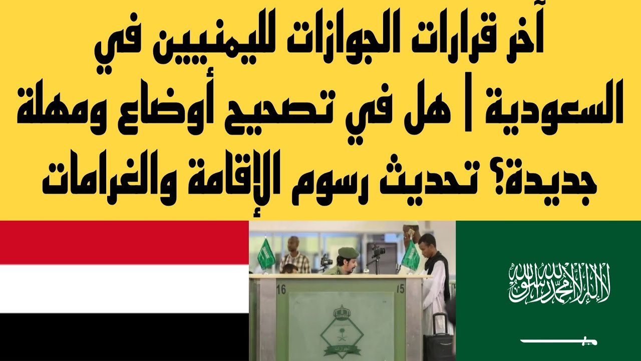 قرارات الجوازات لليمنيين في السعودية | هل في تصحيح أوضاع ومهلة جديدة؟ تحديث رسوم الإقامة والغرامات