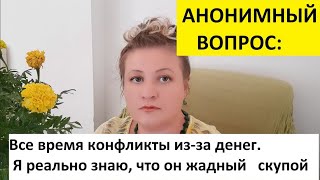 АНОНИМНЫЙ ВОПРОС: Все время конфликты из-за денег. Я реально знаю, что он жадный скупой...