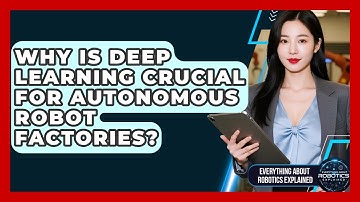 Why Is Deep Learning Crucial For Autonomous Robot Factories? - Everything About Robotics Explained