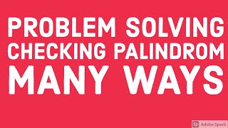 Problem Solving   Checking Palindrom Many ways #25