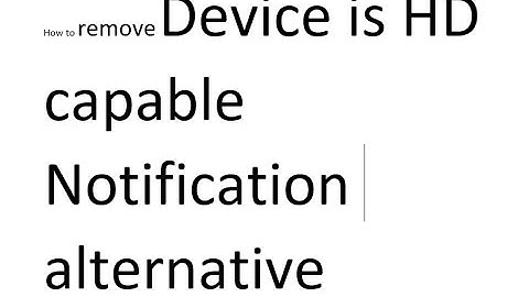 How to remove Device is HD capable Notification alternative from any phone