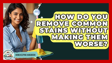 How Do You Remove Common Stains Without Making Them Worse? - Homekeeping Handbook