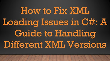 How to Fix XML Loading Issues in C-: A Guide to Handling Different XML Versions