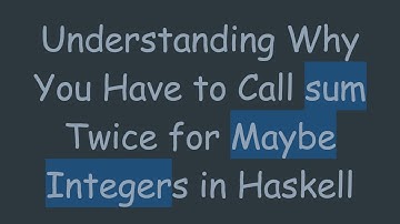 Understanding Why You Have to Call sum Twice for Maybe Integers in Haskell