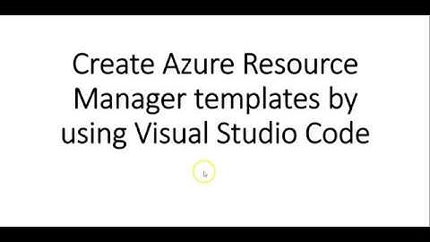 Video-8-Create Azure Resource Manager templates by using Visual Studio Code