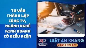 DỊCH VỤ TƯ VẤN THÀNH LẬP CÔNG TY, NGÀNH NGHỀ KINH DOANH CÓ ĐIỀU KIỆN - LUẬT AN KHANG