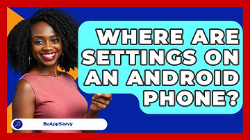 Where Are Settings On An Android Phone? - Be App Savvy
