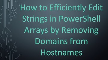 How to Efficiently Edit Strings in PowerShell Arrays by Removing Domains from Hostnames