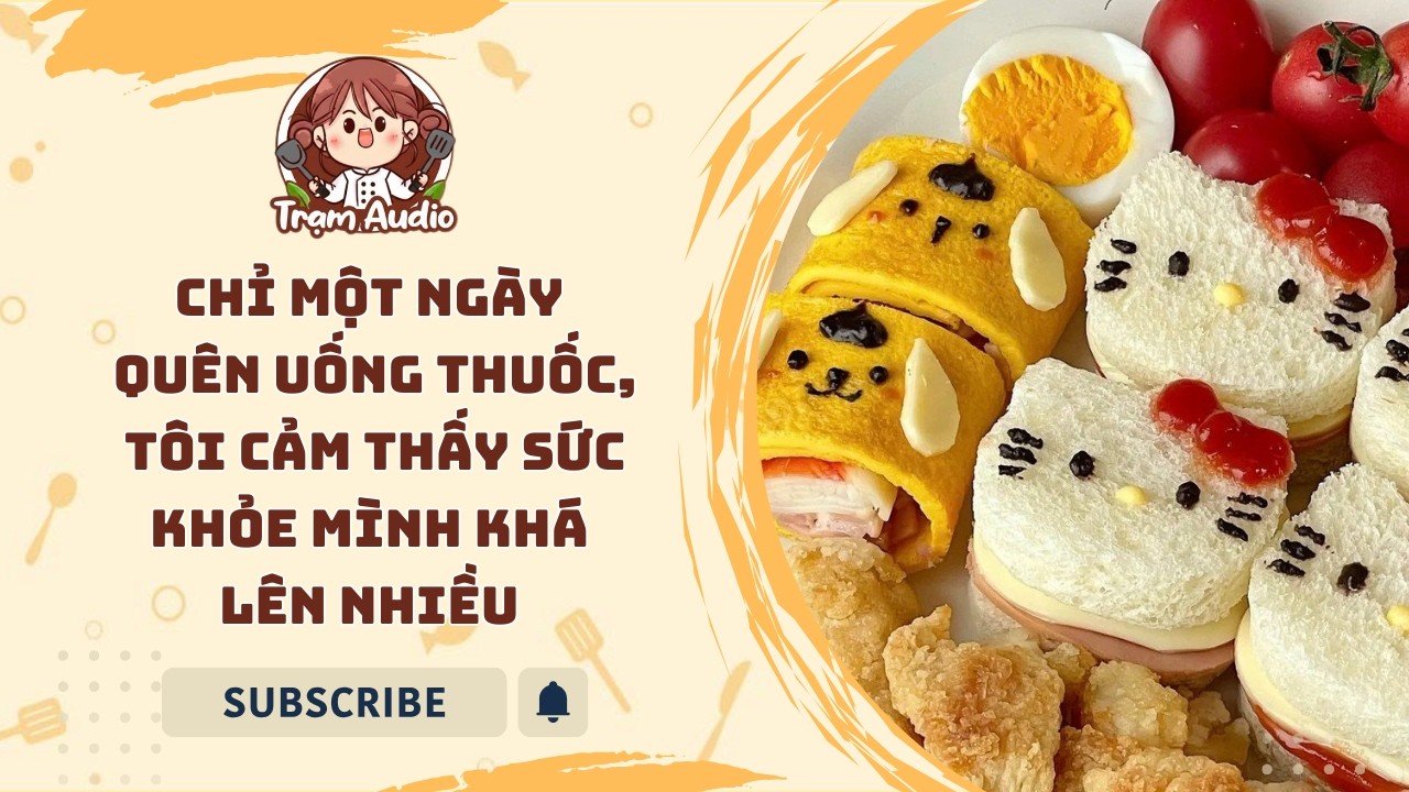 Trạm Audio #118 | Chỉ một ngày quên uống thuốc, tôi cảm thấy sức khỏe mình khá lên nhiều #audio