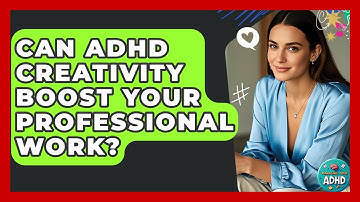 Can ADHD Creativity Boost Your Professional Work? - Managing Your ADHD