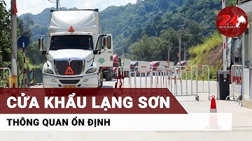 Các cửa khẩu Lạng Sơn thông quan ổn định hơn 1.000 xe mỗi ngày | 24H TV