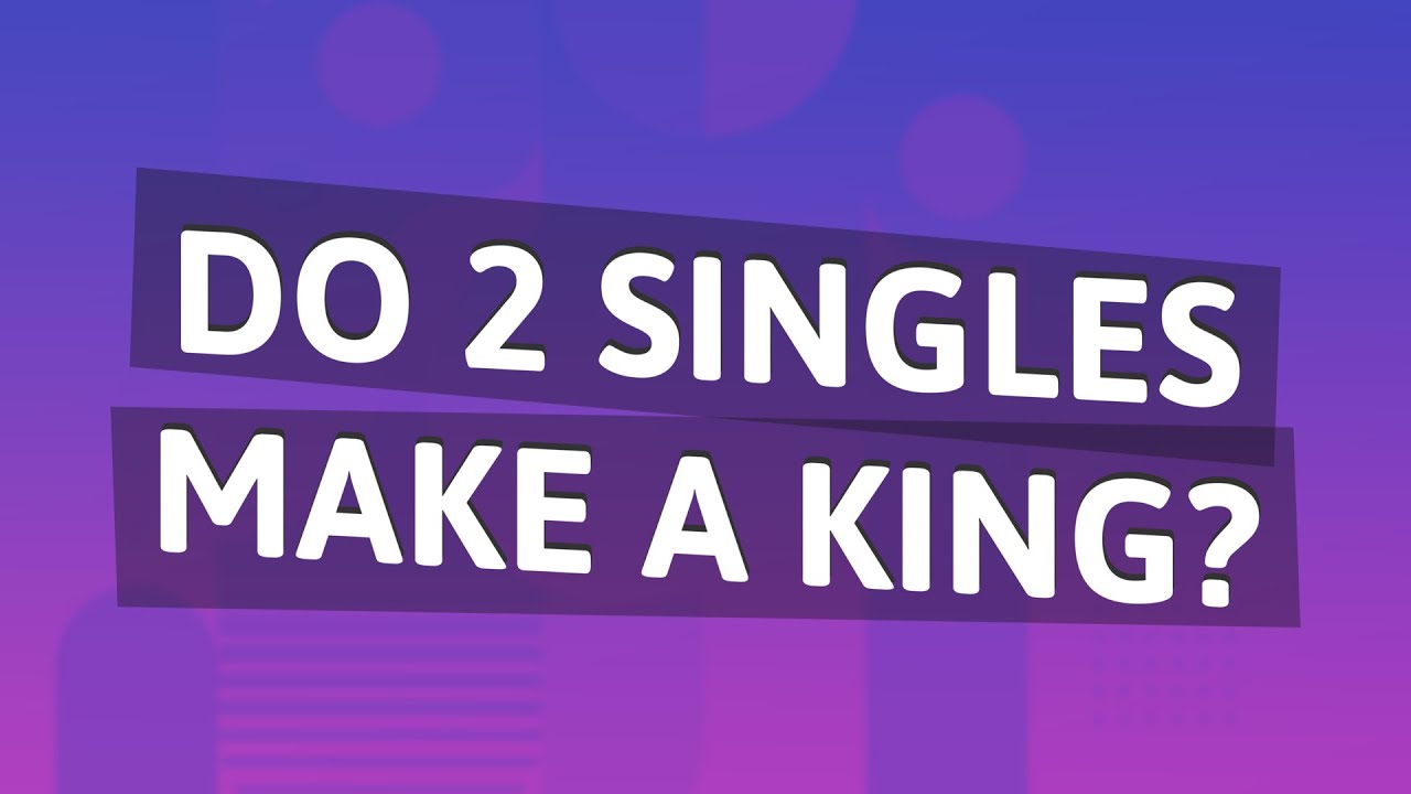 Do 2 singles make a king? YouTube