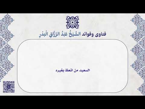 السعيد من اتعظ بغيره لفضيلة الشيخ العلامة عبد الرزاق بن محسن العباد البدر حفظه الله