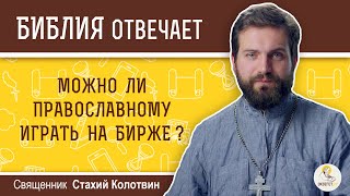 Можно ли православному играть на бирже?  Библия отвечает.  Священник Стахий Колотвин