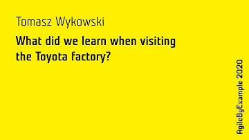 AgileByExample 2020: Tomasz Wykowski - What did we learn when visiting the Toyota factory?