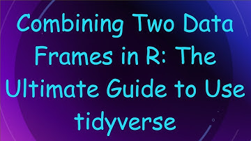 Combining Two Data Frames in R: The Ultimate Guide to Use tidyverse