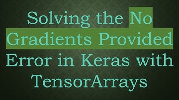Solving the No Gradients Provided Error in Keras with TensorArrays